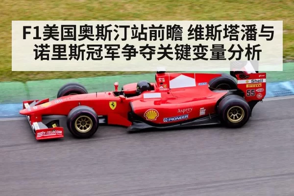 F1美国奥斯汀站前瞻 维斯塔潘与诺里斯冠军争夺关键变量分析