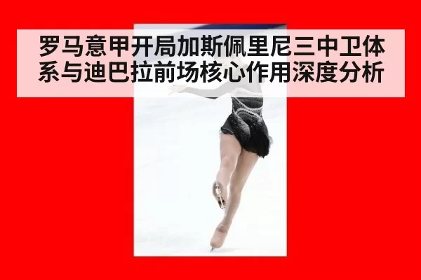 罗马意甲开局加斯佩里尼三中卫体系与迪巴拉前场核心作用深度分析