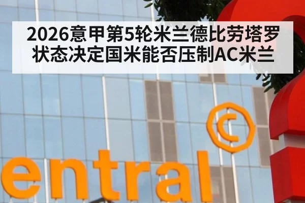2026意甲第5轮米兰德比劳塔罗状态决定国米能否压制AC米兰