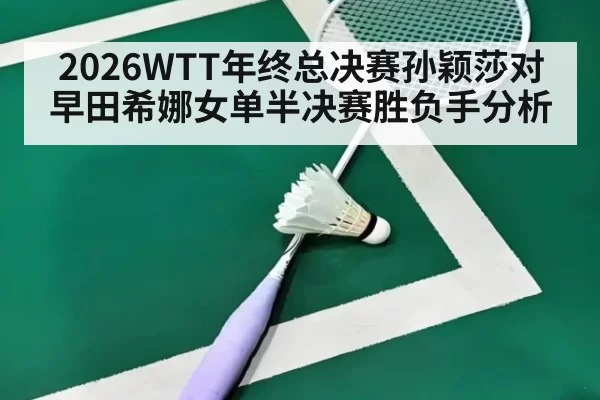 2026WTT年终总决赛孙颖莎对早田希娜女单半决赛胜负手分析